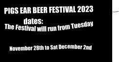 The Festival will run from Tuesday            November 28th to Sat December 2nd  PIGS EAR BEER FESTIVAL 2023               dates: